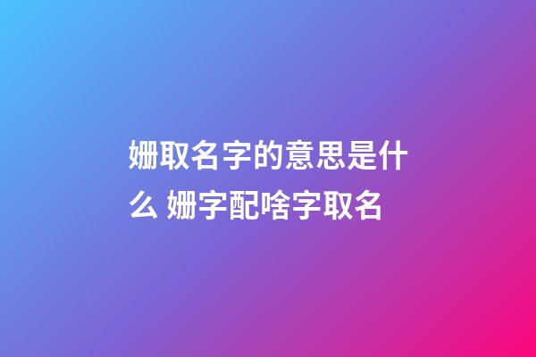 姗取名字的意思是什么 姗字配啥字取名